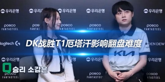 ShowMaker赛后访谈 DK战胜T1厄塔汗影响翻盘难度
