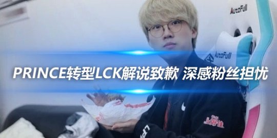 Prince转型LCK解说致歉 深感粉丝担忧