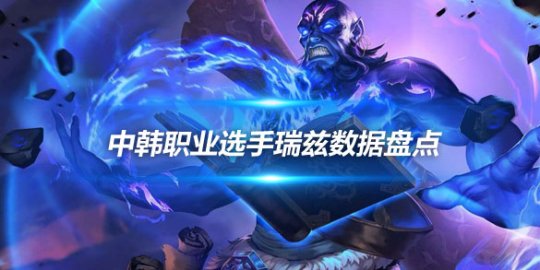 中韩职业选手瑞兹数据盘点 Doinb场次最多SMK胜率领跑