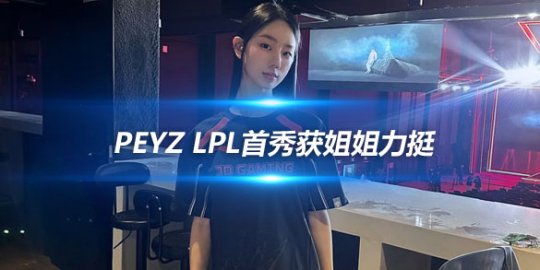 Peyz LPL首秀获姐姐力挺 JDG官方暖心回应