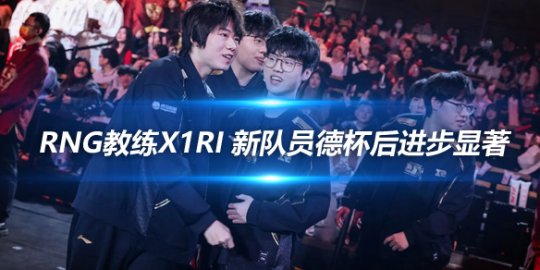 RNG教练X1ri 新队员德杯后进步显著