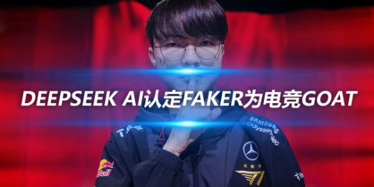 DeepSeek AI认定Faker为电竞GOAT 荣誉满载影响深远