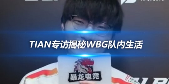 Tian专访揭秘WBG队内生活 Xiaohu不仅是大哥