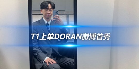 T1上单Doran微博首秀 亲切问候粉丝承诺将常来互动