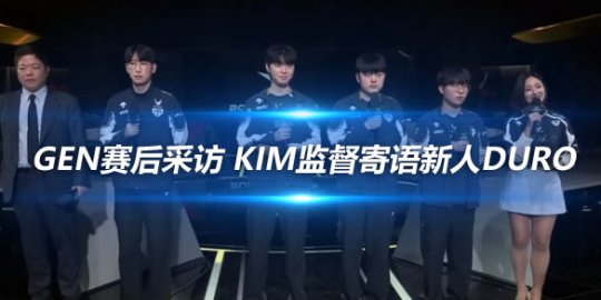 GEN赛后采访 KIM监督寄语新人Duro
