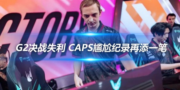 G2决战失利 Caps尴尬纪录再添一笔