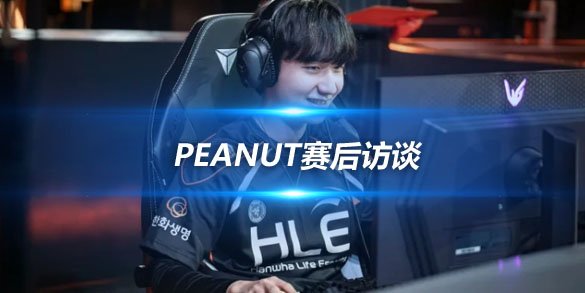 Peanut赛后访谈 HLE以2-0开启全球先锋赛征程
